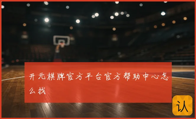 开元棋牌官方平台官方帮助中心怎么找