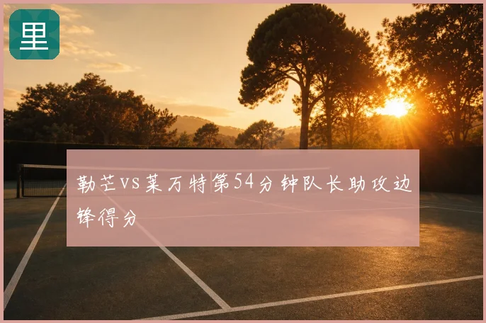 勒芒vs莱万特第54分钟队长助攻边锋得分
