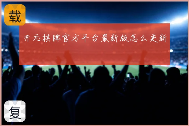 开元棋牌官方平台最新版怎么更新