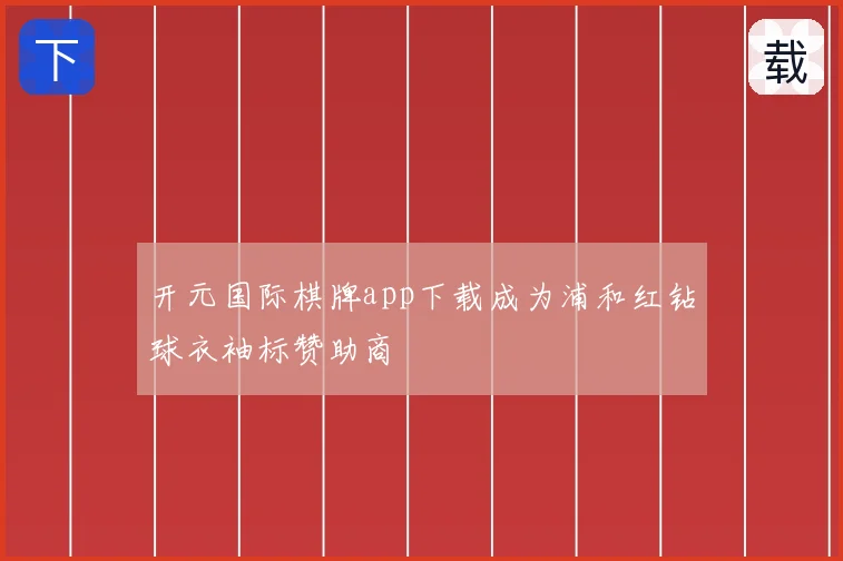 开元国际棋牌app下载成为浦和红钻球衣袖标赞助商