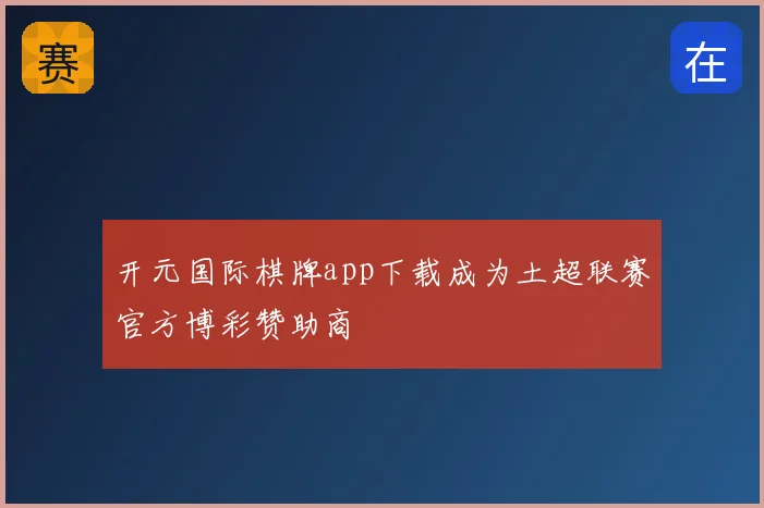 开元国际棋牌app下载成为土超联赛官方博彩赞助商