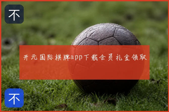 开元国际棋牌app下载会员礼金领取