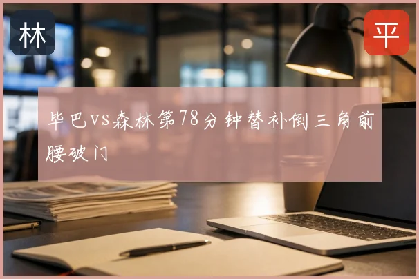 毕巴vs森林第78分钟替补倒三角前腰破门