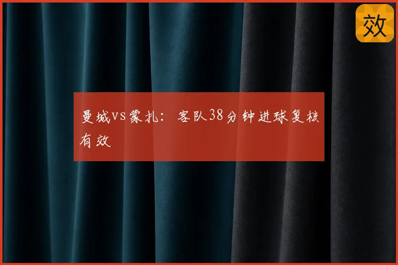 曼城vs蒙扎:客队38分钟进球复核有效
