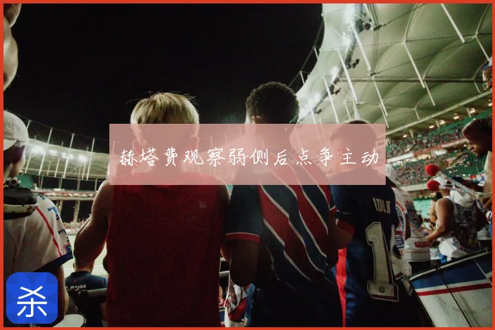 赫塔费观察弱侧后点争主动